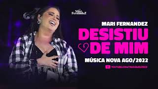 MARI FERNANDEZ - "DESISTIU DE MIM" (MÚSICA NOVA AGOSTO 2022)