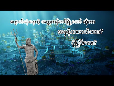 ပျောက်ဆုံးနေတဲ့ အတ္တလန်တစ်မြို့တော်(The Lost City of Atlantis)ရှာပုံတော်