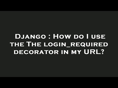 Django : How do I use the The login_required decorator in my URL?