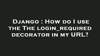 Django : How do I use the The login_required decorator in my URL