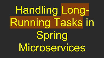 Handling Long-Running Tasks in Spring Microservices