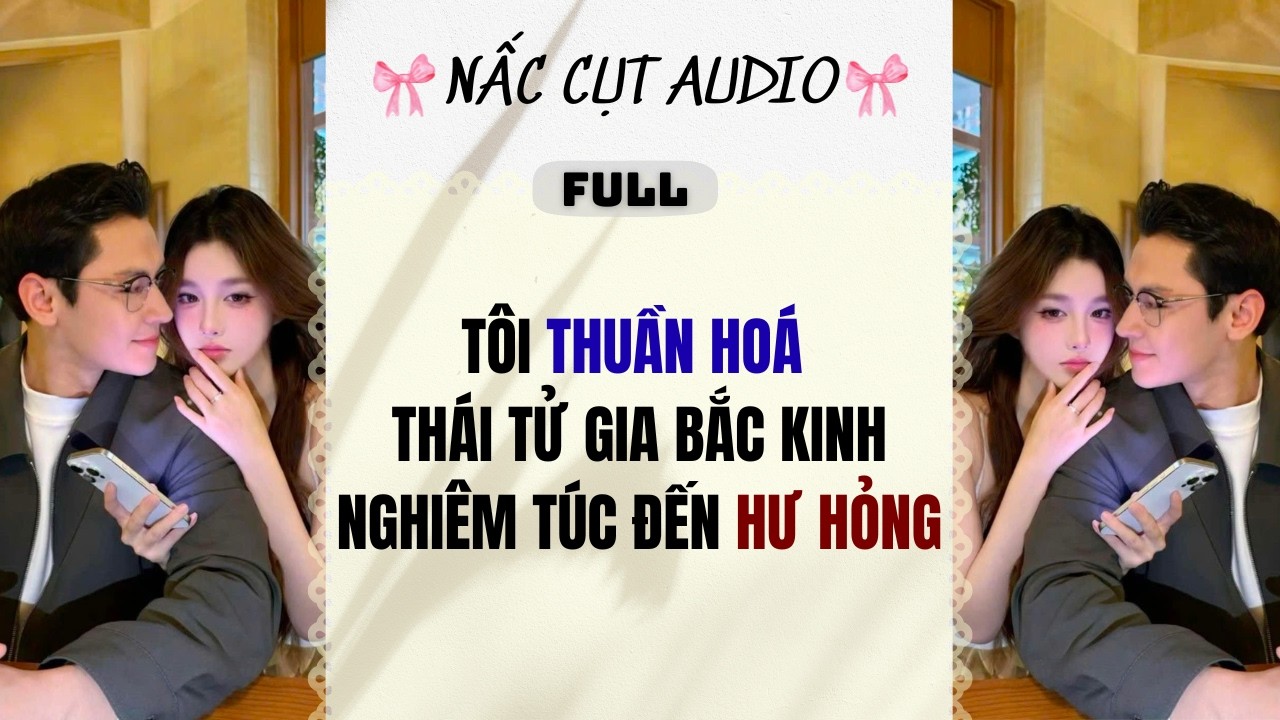 Full audio | TÔI THUẦN HOÁ THÁI TỬ GIA BẮC KINH NGHIÊM TÚC ĐẾN HƯ HỎNG | Nấc Cụt Audio #audio