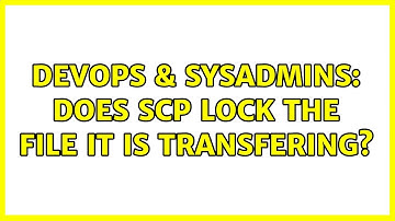 DevOps & SysAdmins: Does SCP lock the file it is transfering? (2 Solutions!!)