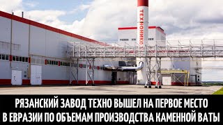 Рязанский завод Техно вышел на первое место в Евразии по объемам производства каменной ваты