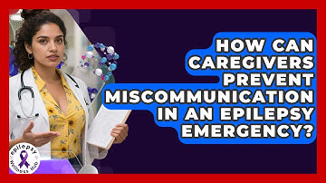 How Can Caregivers Prevent Miscommunication In An Epilepsy Emergency? - Epilepsy Wellness Hub