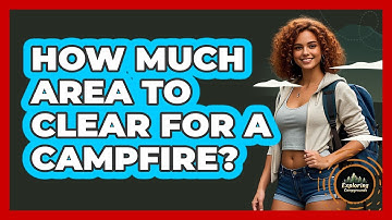 How Much Area To Clear For A Campfire?