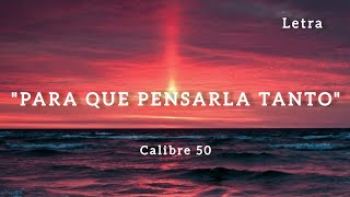 PARA QUE PENSARLA TANTO - [LETRA] - CALIBRE 50