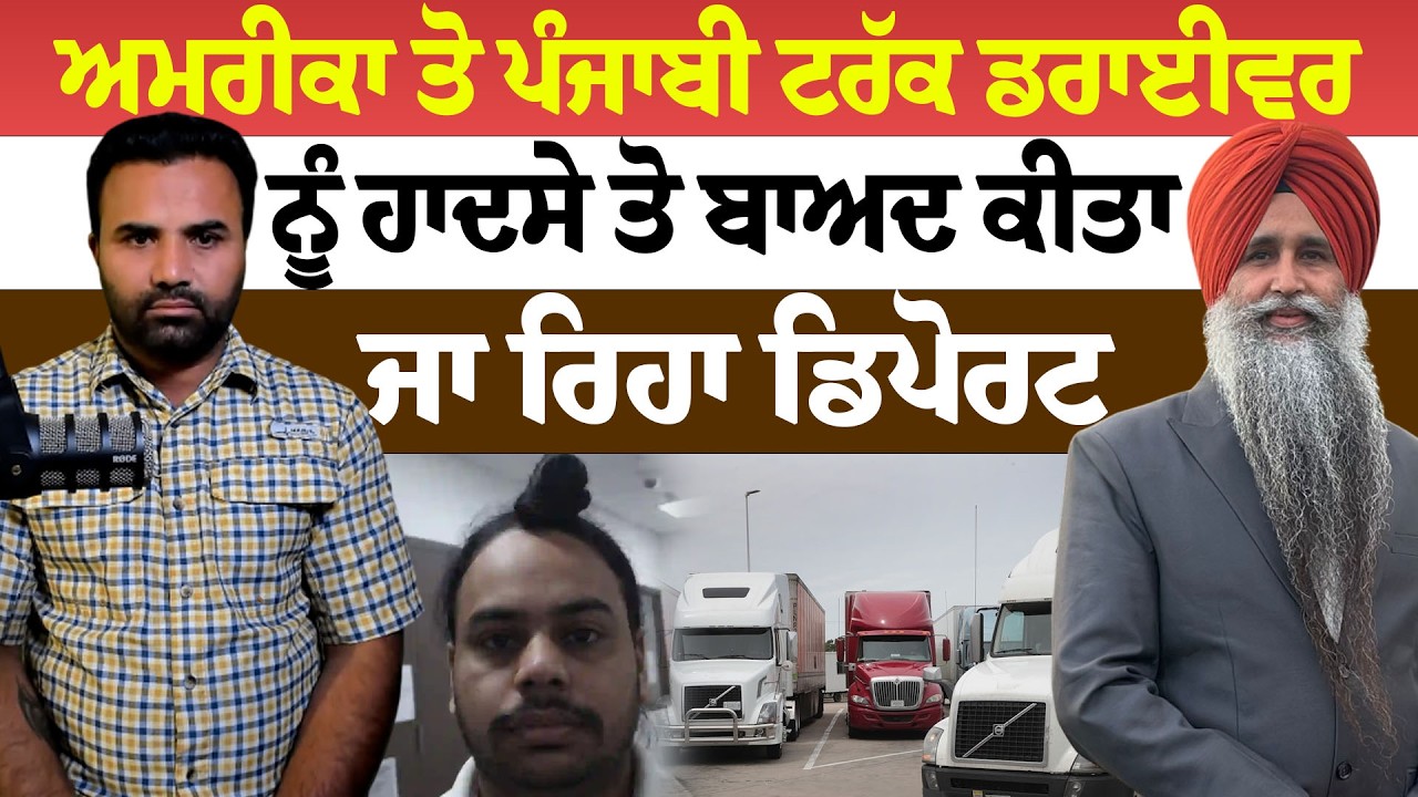 ਅਮਰੀਕਾ ਤੋ ਪੰਜਾਬੀ ਟਰੱਕ ਡਰਾਈਵਰ ਨੂੰ ਹਾਦਸੇ ਤੋ ਬਾਅਦ ਕੀਤਾ ਜਾ ਰਿਹਾ ਡਿਪੋਰਟ