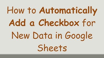 How to Automatically Add a Checkbox for New Data in Google Sheets