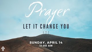 Prayer: Let it Change You! 4/14/24