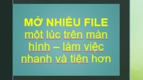 Hướng dẫn mở nhiều file trên một màn hình máy tính