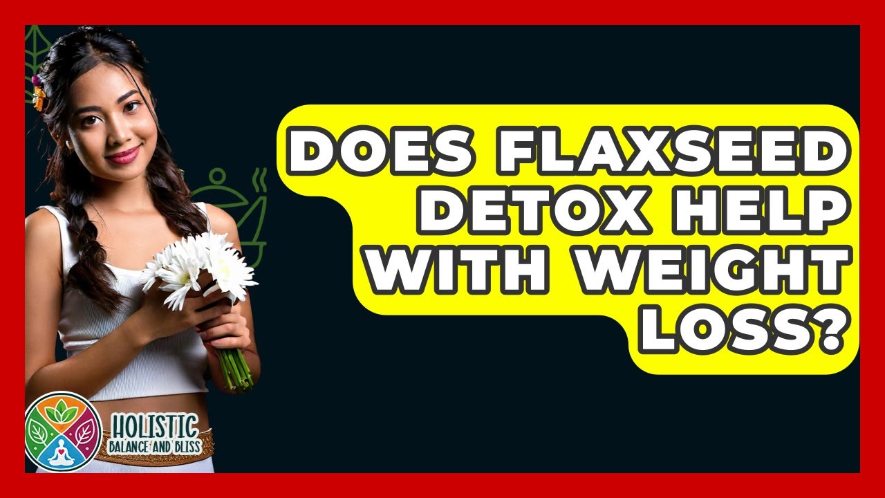 Does Flaxseed Detox Help With Weight Loss? - Holistic Balance And Bliss