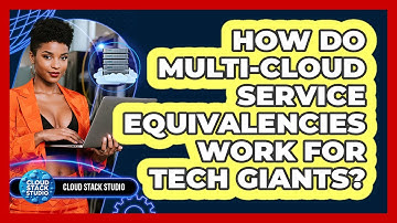 How Do Multi-Cloud Service Equivalencies Work For Tech Giants? - Cloud Stack Studio