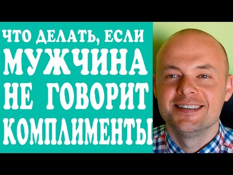 ЧТО ДЕЛАТЬ, ЕСЛИ МУЖЧИНА  НЕ ГОВОРИТ КОМПЛИМЕНТЫ ЖЕНЩИНЕ?  МУЖ, ПАРЕНЬ НЕ ГОВОРИТ КОМПЛИМЕНТЫ.