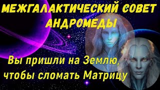 Вы пришли на Землю, чтобы сломать Матрицу ~ Межгалактический совет Андромеды