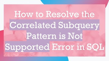 How to Resolve the Correlated Subquery Pattern is Not Supported Error in SQL