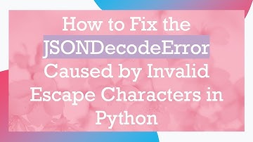 How to Fix the JSONDecodeError Caused by Invalid Escape Characters in Python