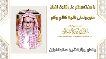 يا من تعودتم على تلاوة القرآن....... مقطع مؤثر للشيخ صالح الفوزان