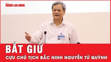 Cựu chủ tịch tỉnh Bắc Ninh Nguyễn Tử Quỳnh bị bắt | Tin nhanh