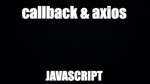 Js 2022: Cách sử dụng callback kết  hợp với axios