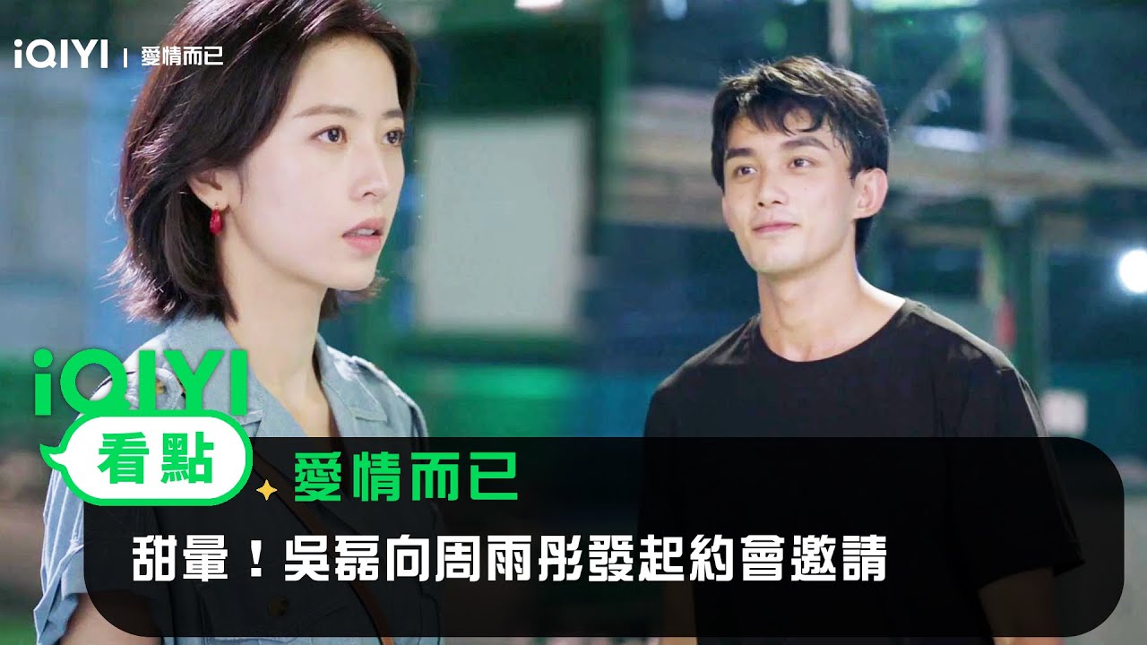 《愛情而已》EP11看點：甜暈！吳磊向周雨彤發起約會邀請 | 愛奇藝