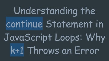 Understanding the continue Statement in JavaScript Loops: Why k+1 Throws an Error