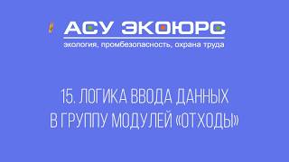 15 Логика ввода данных в Группу модулей «Отходы» 15 Логика ввода данных в Группу модулей «Отходы»