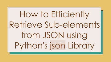 How to Efficiently Retrieve Sub-elements from JSON using Python