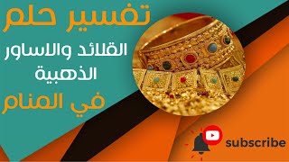 تفسير حلم الأساور والقلائد الذهبية - ما معنى رؤية الاساور الذهبية في الحلم؟