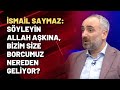 İsmail Saymaz: Söyleyin Allah aşkına, bizim size borcumuz nereden geliyor?