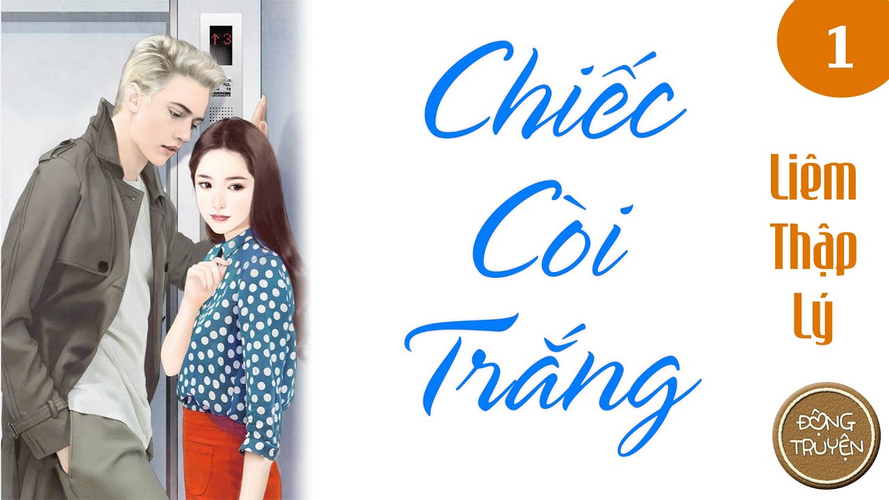 CHIẾC CÒI TRẮNG - P1 | Ngôn tình, Nam lưu manh, Nữ dịu dàng kiên cường, Sủng, Sắc, Ngọt, HE