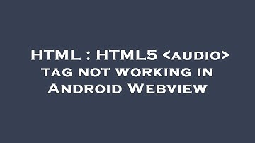 HTML : HTML5  audio  tag not working in Android Webview