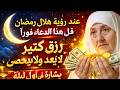 عند رؤية هلال رمضان قل هذا الدعاء فورًا 🤲 رزقٌ كثير لا يُعد ولا يُحصى | بشارة عظيمة في أول ليلة