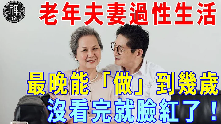 老年夫妻过性生活，最晚能「做」到几岁？答案出人意料，没看完就脸红了！｜一禅 - 天天要闻