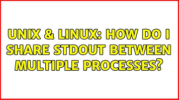 Unix & Linux: How do I share stdout between multiple processes? (2 Solutions!!)