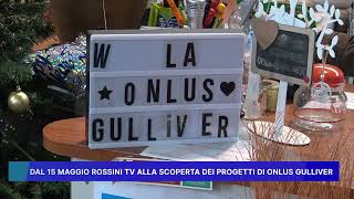 DAL 15 MAGGIO ROSSINI TV ALLA SCOPERTA DEI PROGETTI DI ONLUS GULLIVER
