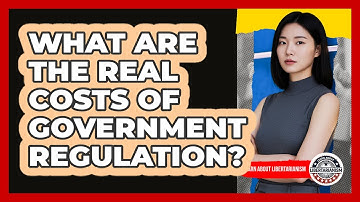 What Are The Real Costs Of Government Regulation? - Learn About Libertarianism