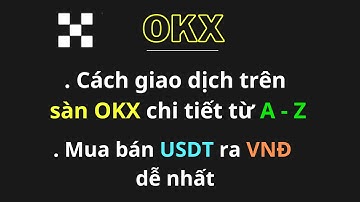 OKX: Cách giao dịch trên sàn OKX chi tiết và mua bán USDT ra VNĐ