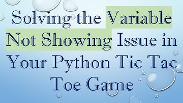 Solving the Variable Not Showing Issue in Your Python Tic Tac Toe Game