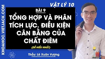 Vật lí 10 - Bài 9 - Tổng hợp và phân tích lực. Điều kiện cân bằng của chất điểm (DỄ HIỂU NHẤT