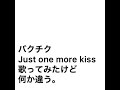バクチク ジャストワンモアキス歌ってみたけど何か違う。