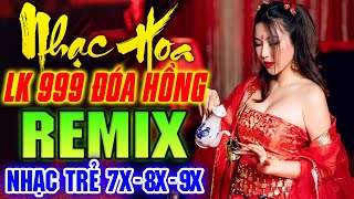 999 ĐÓA HỒNG REMIX - LK Nhạc Hoa Lời Việt Remix NỔI TIẾNG MỘT THỜI 7X 8X 9X