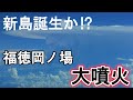 第2の西之島誕生！福徳岡ノ場の噴火で陸地が形成されつつあるのでまとめてみました。