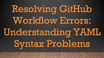 Resolving GitHub Workflow Errors: Understanding YAML Syntax Problems