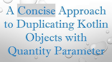 A Concise Approach to Duplicating Kotlin Objects with Quantity Parameter