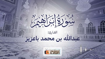 تلاوة لسورة إبراهيم آسرة وعطره بصوت القارئ:عبدالله باعزيز تبارك الرحمن سكينة في صوته