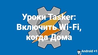Уроки Tasker: Включить Wi Fi, когда Дома Уроки Tasker: Включить Wi Fi, когда Дома