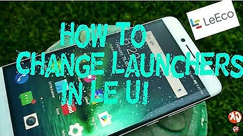 How to Change Launcher in LeEco Phones - Le 1s, Le 2s, Le Max 2, Cool 1 Dual
