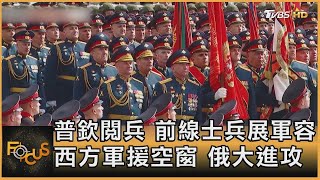 普欽閱兵 前線士兵展軍容 西方軍援空窗 俄大進攻方念華FOCUS全球新聞 20240510