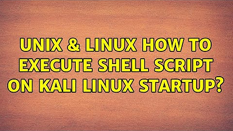 Unix & Linux: How to execute shell script on Kali Linux startup? (3 Solutions!!)